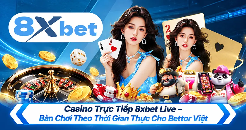 Casino Trực Tiếp 8xbet Live – Bàn Chơi Theo Thời Gian Thực Cho Bettor Việt
