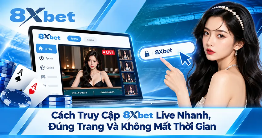 Cách Truy Cập 8xbet Live Nhanh, Đúng Trang Và Không Mất Thời Gian
