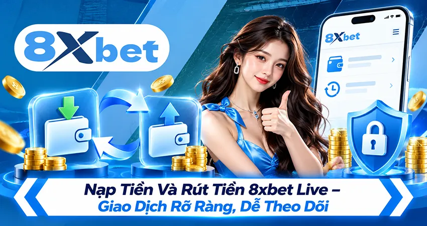 Nạp Tiền Và Rút Tiền 8xbet Live – Giao Dịch Rõ Ràng, Dễ Theo Dõi